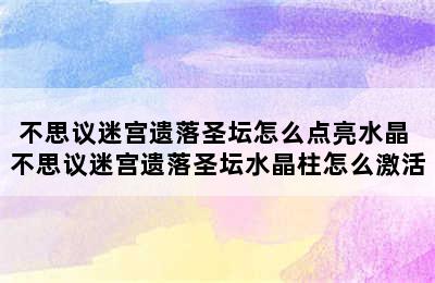 不思议迷宫遗落圣坛怎么点亮水晶 不思议迷宫遗落圣坛水晶柱怎么激活